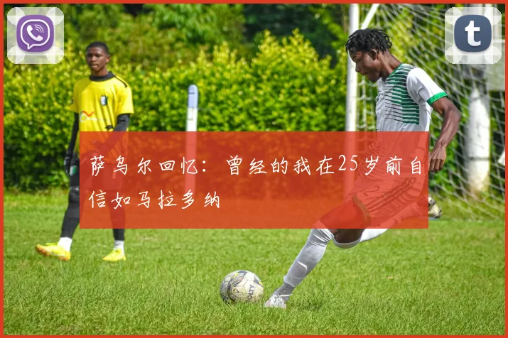 萨乌尔回忆：曾经的我在25岁前自信如马拉多纳