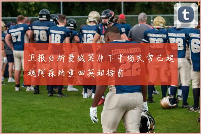 卫报分析曼城若非下半场失常已超越阿森纳重回英超榜首