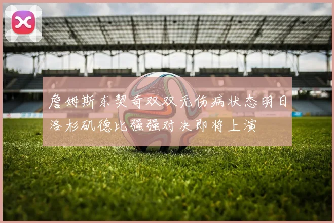 詹姆斯东契奇双双无伤病状态明日洛杉矶德比强强对决即将上演