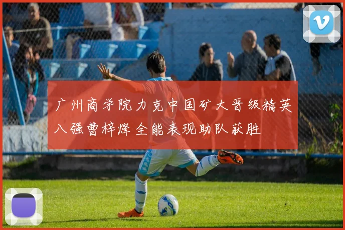 广州商学院力克中国矿大晋级精英八强曹梓烽全能表现助队获胜