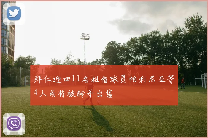 拜仁迎回11名租借球员帕利尼亚等4人或将被转手出售